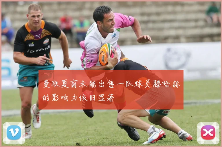 曼联夏窗未能出售一队球员滕哈赫的影响力依旧显著