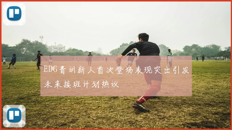 EDG青训新人首次登场表现突出引发未来接班计划热议