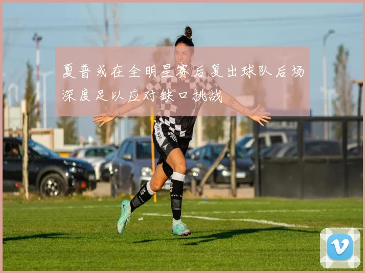 夏普或在全明星赛后复出球队后场深度足以应对缺口挑战